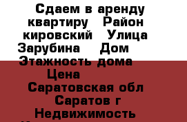 Сдаем в аренду квартиру › Район ­ кировский › Улица ­ Зарубина  › Дом ­ 51 › Этажность дома ­ 9 › Цена ­ 14 000 - Саратовская обл., Саратов г. Недвижимость » Квартиры аренда   . Саратовская обл.